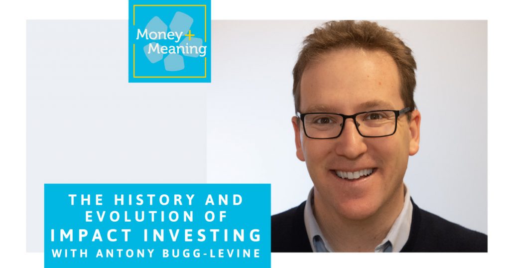 The History of Impact Investing with Antony Bugg-Levine: Episode 49 of Money + Meaning