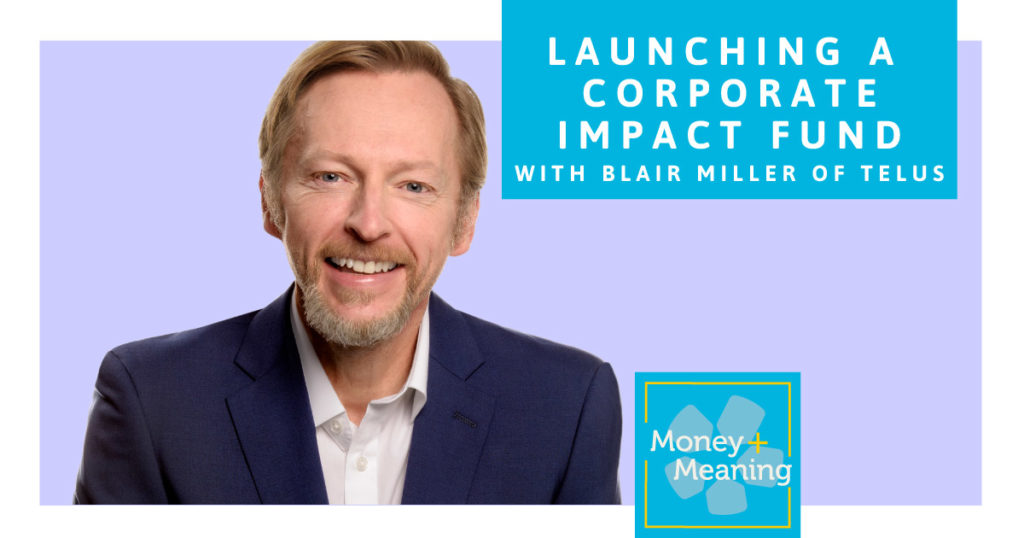 Launching a Corporate Impact Fund with Blair Miller of TELUS: Episode 61 of Money + Meaning