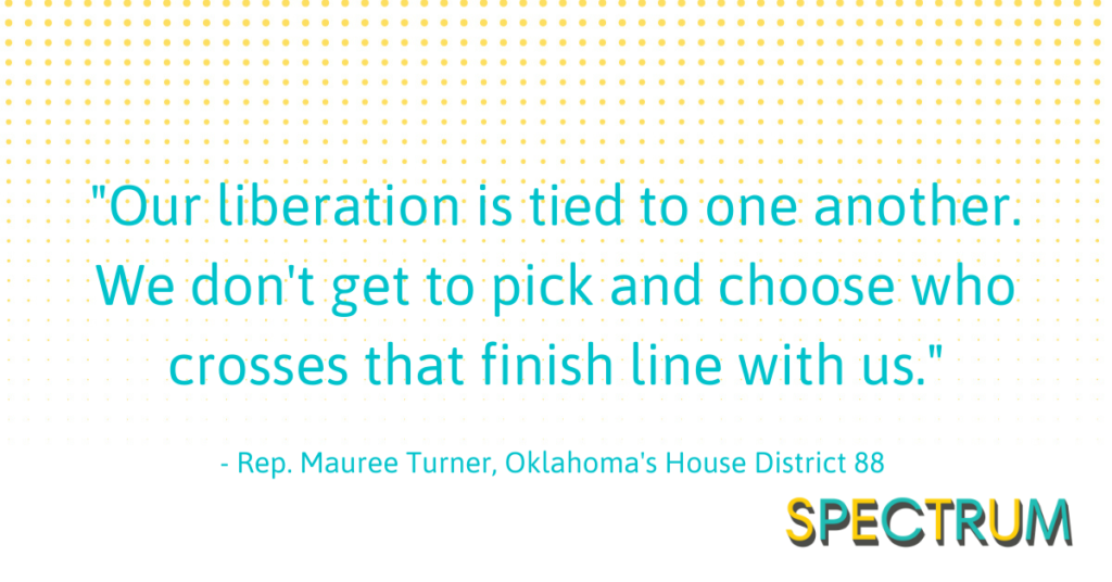 "Our liberation is tied to one another. We don't get to pick and choose who crosses that finish line with us." — Representative Mauree Turner, Oklahoma's House District 88
