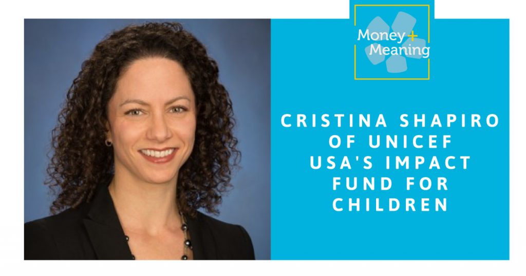 Cristina Shapiro of UNICEF USA’s Impact Fund for Children: Episode 67 of Money + Meaning